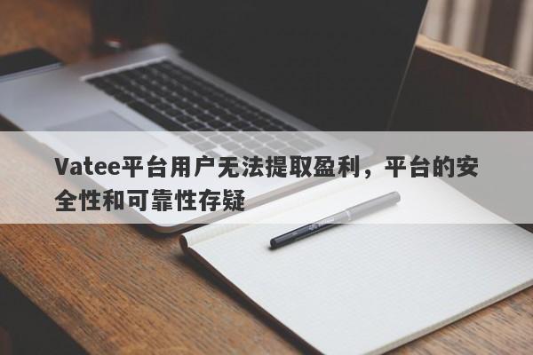 Vatee平台用户无法提取盈利，平台的安全性和可靠性存疑