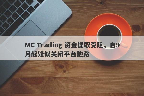 MC Trading 资金提取受阻，自9月起疑似关闭平台跑路