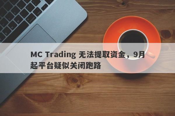 MC Trading 无法提取资金，9月起平台疑似关闭跑路