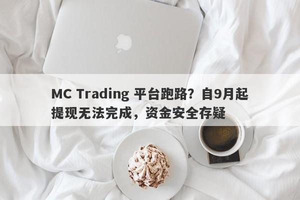 MC Trading 平台跑路？自9月起提现无法完成，资金安全存疑