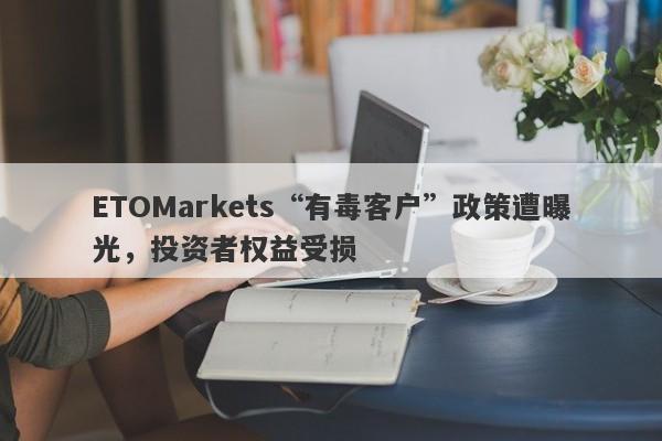 ETOMarkets“有毒客户”政策遭曝光，投资者权益受损