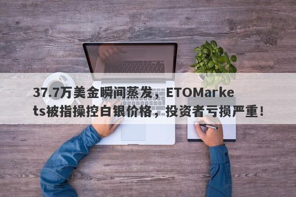 37.7万美金瞬间蒸发，ETOMarkets被指操控白银价格，投资者亏损严重！