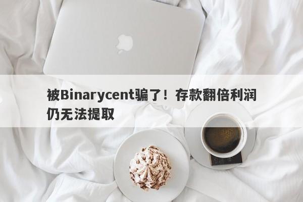 被Binarycent骗了！存款翻倍利润仍无法提取