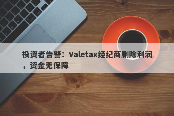 投资者告警：Valetax经纪商删除利润，资金无保障