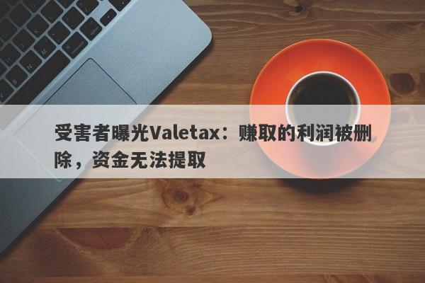 受害者曝光Valetax：赚取的利润被删除，资金无法提取