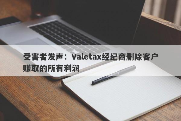 受害者发声：Valetax经纪商删除客户赚取的所有利润