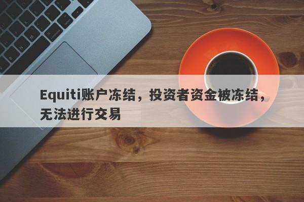 Equiti账户冻结，投资者资金被冻结，无法进行交易