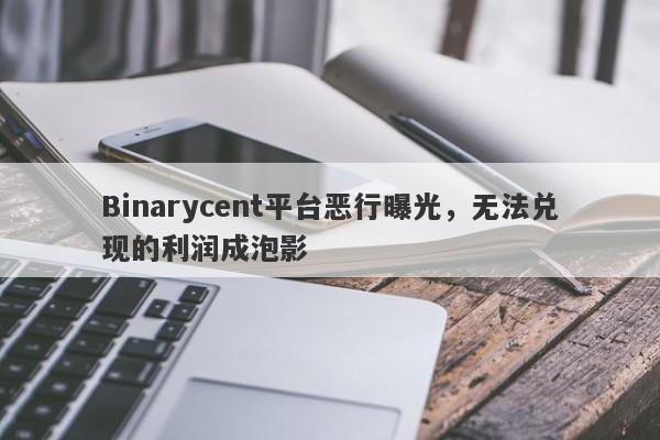 Binarycent平台恶行曝光，无法兑现的利润成泡影