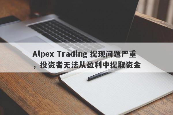 Alpex Trading 提现问题严重，投资者无法从盈利中提取资金