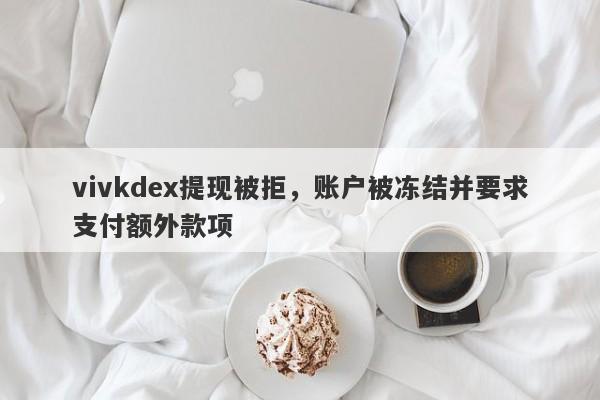 vivkdex提现被拒，账户被冻结并要求支付额外款项