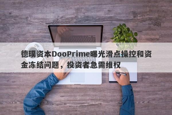 德璞资本DooPrime曝光滑点操控和资金冻结问题，投资者急需维权