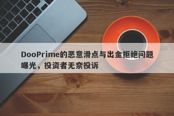 DooPrime的恶意滑点与出金拒绝问题曝光，投资者无奈投诉