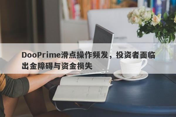 DooPrime滑点操作频发，投资者面临出金障碍与资金损失