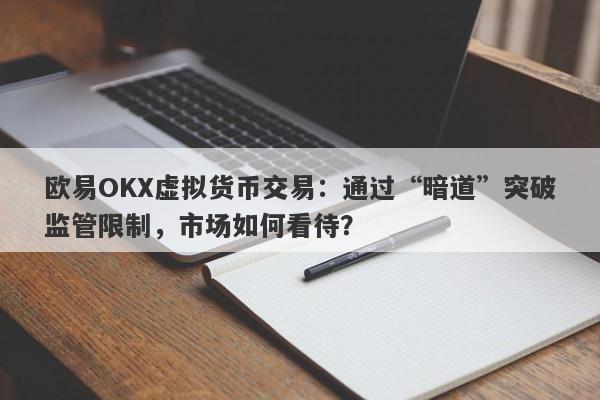 欧易OKX虚拟货币交易：通过“暗道”突破监管限制，市场如何看待？