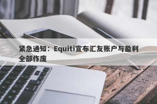 紧急通知：Equiti宣布汇友账户与盈利全部作废