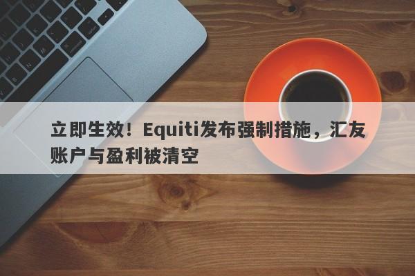 立即生效！Equiti发布强制措施，汇友账户与盈利被清空