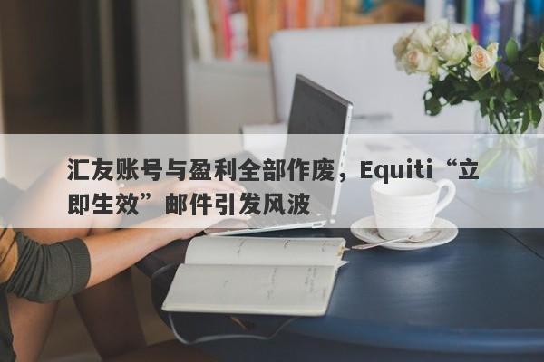 汇友账号与盈利全部作废，Equiti“立即生效”邮件引发风波