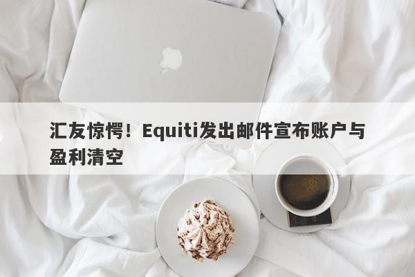 汇友惊愕！Equiti发出邮件宣布账户与盈利清空