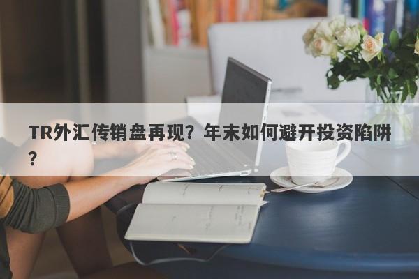 TR外汇传销盘再现？年末如何避开投资陷阱？