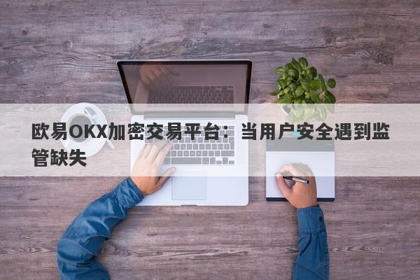 欧易OKX加密交易平台：当用户安全遇到监管缺失