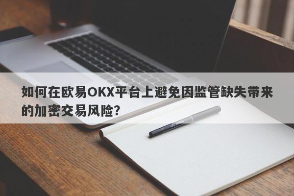 如何在欧易OKX平台上避免因监管缺失带来的加密交易风险？