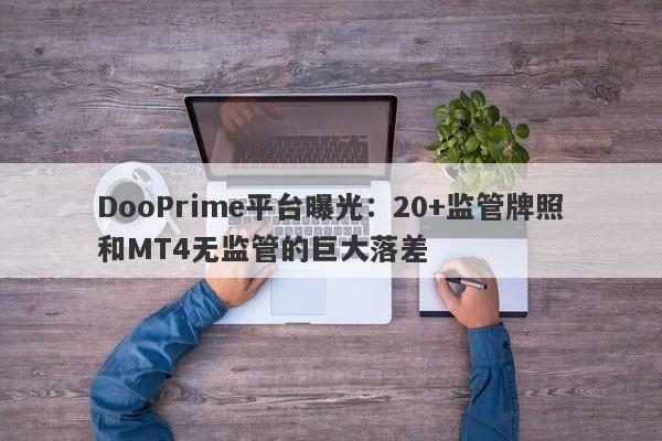 DooPrime平台曝光：20+监管牌照和MT4无监管的巨大落差