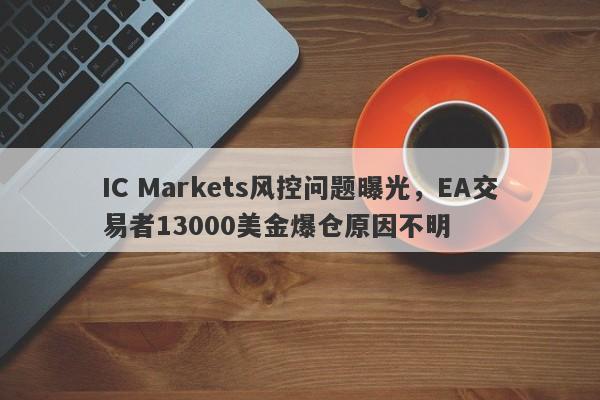 IC Markets风控问题曝光，EA交易者13000美金爆仓原因不明