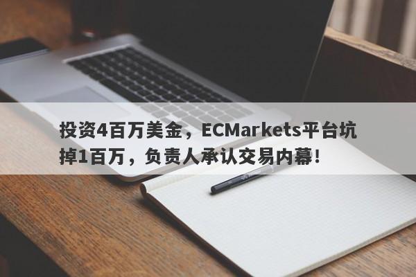 投资4百万美金，ECMarkets平台坑掉1百万，负责人承认交易内幕！