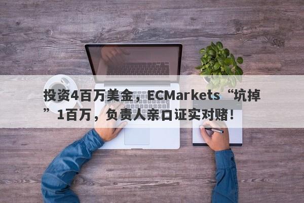 投资4百万美金，ECMarkets“坑掉”1百万，负责人亲口证实对赌！