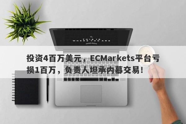 投资4百万美元，ECMarkets平台亏损1百万，负责人坦承内幕交易！