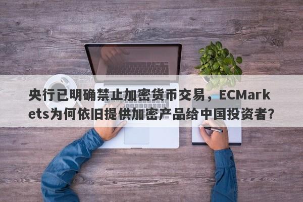 央行已明确禁止加密货币交易，ECMarkets为何依旧提供加密产品给中国投资者？