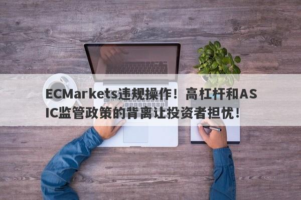 ECMarkets违规操作！高杠杆和ASIC监管政策的背离让投资者担忧！