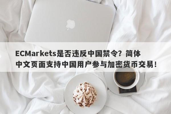 ECMarkets是否违反中国禁令？简体中文页面支持中国用户参与加密货币交易！