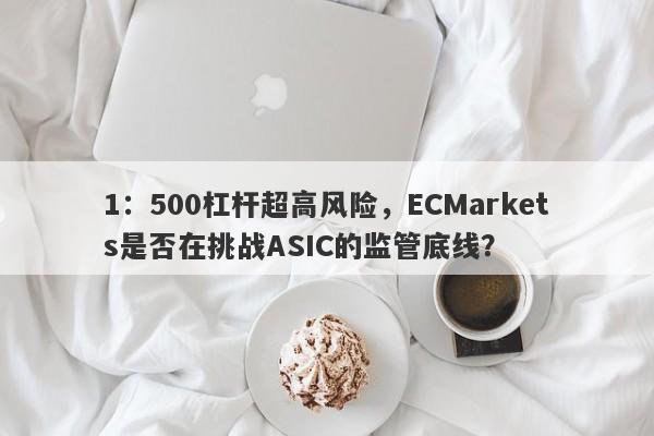 1：500杠杆超高风险，ECMarkets是否在挑战ASIC的监管底线？