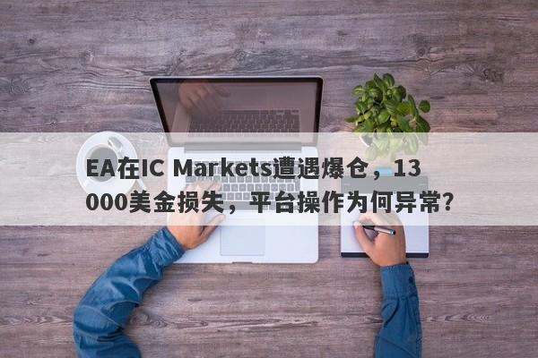 EA在IC Markets遭遇爆仓，13000美金损失，平台操作为何异常？