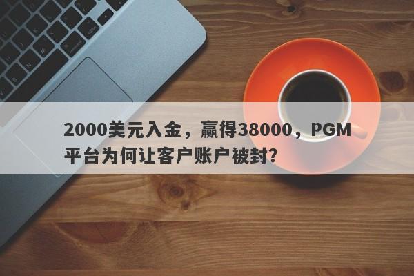 2000美元入金，赢得38000，PGM平台为何让客户账户被封？