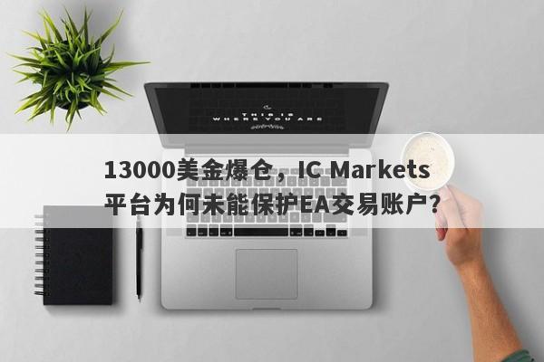 13000美金爆仓，IC Markets平台为何未能保护EA交易账户？