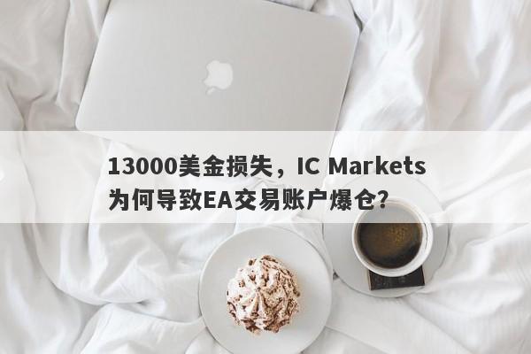 13000美金损失，IC Markets为何导致EA交易账户爆仓？