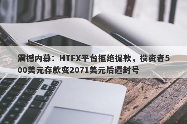 震撼内幕：HTFX平台拒绝提款，投资者500美元存款变2071美元后遭封号