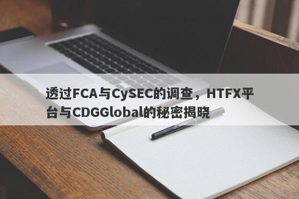 透过FCA与CySEC的调查，HTFX平台与CDGGlobal的秘密揭晓