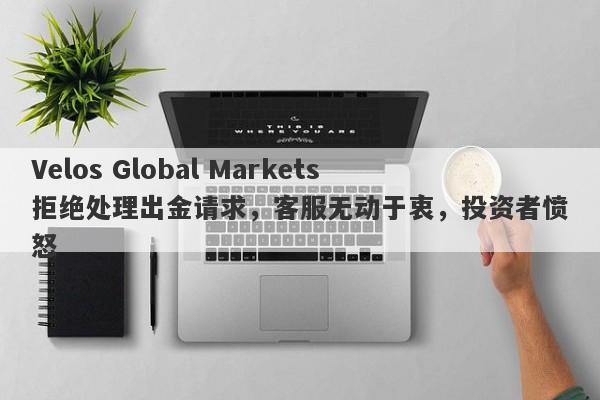 Velos Global Markets拒绝处理出金请求，客服无动于衷，投资者愤怒