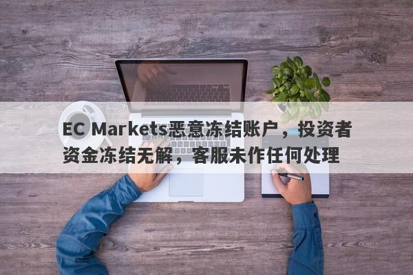 EC Markets恶意冻结账户，投资者资金冻结无解，客服未作任何处理