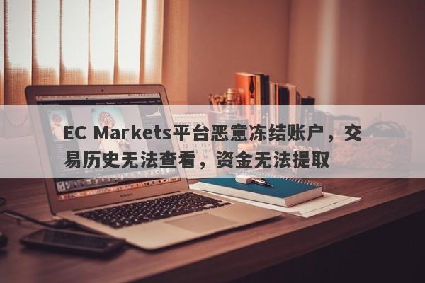 EC Markets平台恶意冻结账户，交易历史无法查看，资金无法提取