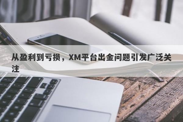 从盈利到亏损，XM平台出金问题引发广泛关注