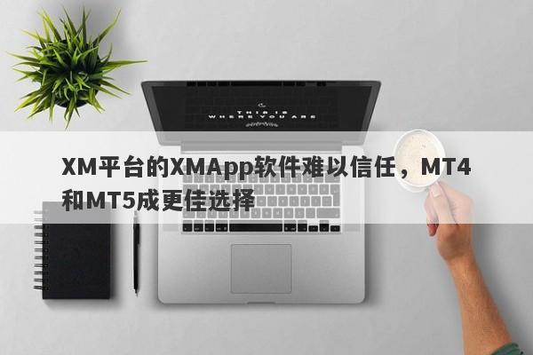 XM平台的XMApp软件难以信任，MT4和MT5成更佳选择