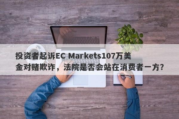 投资者起诉EC Markets107万美金对赌欺诈，法院是否会站在消费者一方？