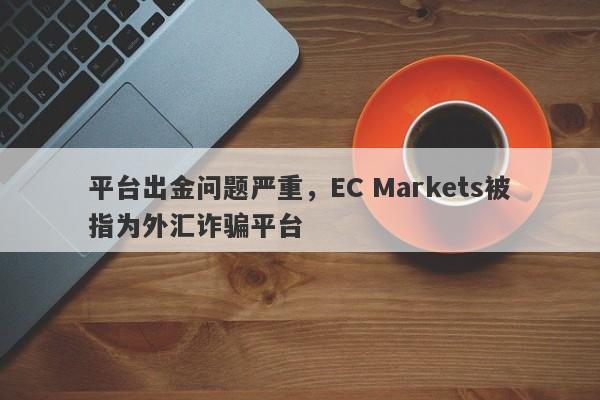 平台出金问题严重，EC Markets被指为外汇诈骗平台