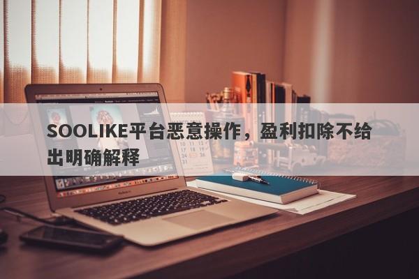 SOOLIKE平台恶意操作，盈利扣除不给出明确解释