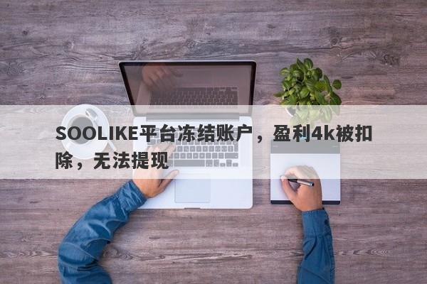 SOOLIKE平台冻结账户，盈利4k被扣除，无法提现