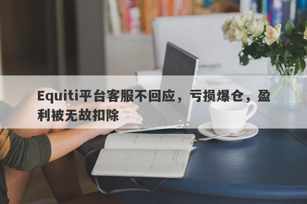 Equiti平台客服不回应，亏损爆仓，盈利被无故扣除